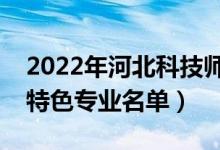 2022年河北科技師范學院有哪些專業(yè)（國家特色專業(yè)名單）