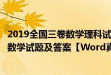 2019全國三卷數(shù)學理科試卷及答案（2019全國3卷高考理科數(shù)學試題及答案【W(wǎng)ord真題試卷】）