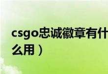 csgo忠誠(chéng)徽章有什么用（csgo忠誠(chéng)徽章有什么用）