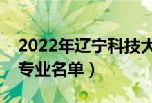 2022年遼寧科技大學(xué)有哪些專業(yè)（國(guó)家特色專業(yè)名單）