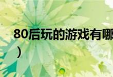80后玩的游戲有哪些（80后最愛的十款游戲）