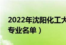 2022年沈陽化工大學(xué)有哪些專業(yè)（國家特色專業(yè)名單）