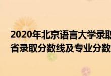 2020年北京語言大學(xué)錄取分?jǐn)?shù)線（北京語言大學(xué)2021年各省錄取分?jǐn)?shù)線及專業(yè)分?jǐn)?shù)線）