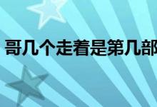 哥幾個走著是第幾部（哥幾個走著真正結(jié)局）