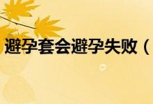 避孕套會避孕失?。ū茉刑子斜茉惺〉膯幔?class=