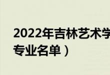 2022年吉林藝術學院有哪些專業(yè)（國家特色專業(yè)名單）