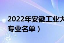 2022年安徽工業(yè)大學有哪些專業(yè)（國家特色專業(yè)名單）
