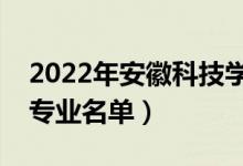 2022年安徽科技學(xué)院有哪些專業(yè)（國(guó)家特色專業(yè)名單）