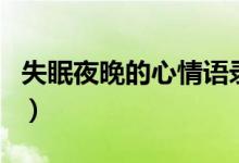 失眠夜晚的心情語(yǔ)錄（失眠夜的說(shuō)說(shuō)經(jīng)典語(yǔ)句）