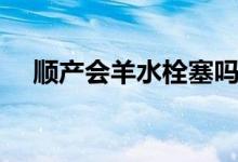 順產(chǎn)會羊水栓塞嗎（順產(chǎn)會羊水栓塞嗎）