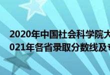 2020年中國社會科學(xué)院大學(xué)分?jǐn)?shù)線（中國社會科學(xué)院大學(xué)2021年各省錄取分?jǐn)?shù)線及專業(yè)分?jǐn)?shù)線）