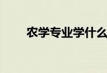 農(nóng)學(xué)專(zhuān)業(yè)學(xué)什么（有哪些主要課程）