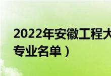 2022年安徽工程大學有哪些專業(yè)（國家特色專業(yè)名單）