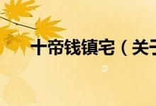 十帝錢(qián)鎮(zhèn)宅（關(guān)于十帝錢(qián)鎮(zhèn)宅的介紹）