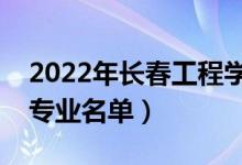 2022年長春工程學(xué)院有哪些專業(yè)（國家特色專業(yè)名單）