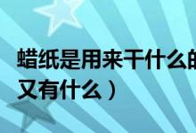 蠟紙是用來干什么的（蠟紙的特點有什么用途又有什么）