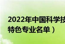 2022年中國科學(xué)技術(shù)大學(xué)有哪些專業(yè)（國家特色專業(yè)名單）
