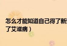 怎么才能知道自己得了新型冠狀肺炎（怎么才能知道自己得了艾滋?。?class=