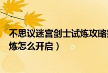 不思議迷宮劍士試煉攻略第二次進入（不思議迷宮劍士的試煉怎么開啟）