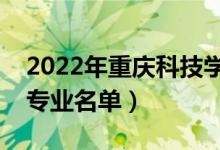 2022年重慶科技學(xué)院有哪些專業(yè)（國(guó)家特色專業(yè)名單）