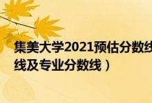 集美大學(xué)2021預(yù)估分?jǐn)?shù)線（集美大學(xué)2021年各省錄取分?jǐn)?shù)線及專業(yè)分?jǐn)?shù)線）