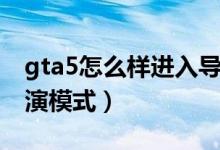 gta5怎么樣進入導演模式（gta5怎么進入導演模式）