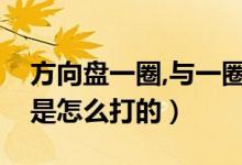 方向盤(pán)一圈,與一圈半怎么打（方向盤(pán)一圈半是怎么打的）