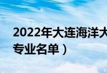 2022年大連海洋大學(xué)有哪些專業(yè)（國(guó)家特色專業(yè)名單）