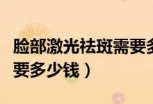 臉部激光祛斑需要多久恢復(fù)（臉部激光祛斑需要多少錢）