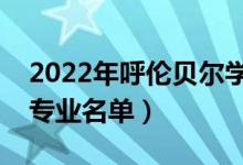 2022年呼倫貝爾學院有哪些專業(yè)（國家特色專業(yè)名單）