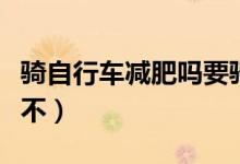 騎自行車減肥嗎要騎多長時間（騎自行車減肥不）
