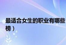最適合女生的職業(yè)有哪些（八種最適合女生的長久職業(yè)排行榜）