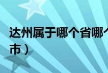 達(dá)州屬于哪個(gè)省哪個(gè)市（達(dá)州屬于哪個(gè)省哪個(gè)市）