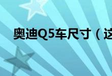 奧迪Q5車(chē)尺寸（這個(gè)大小的車(chē)你中意嗎）