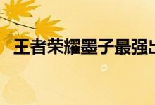 王者榮耀墨子最強出裝（出裝思路是什么）