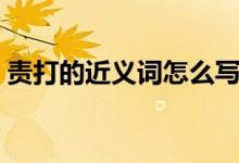 責(zé)打的近義詞怎么寫（責(zé)打的近義詞是什么）