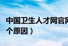 中國衛(wèi)生人才網(wǎng)官網(wǎng)怎么進(jìn)不去（進(jìn)不去的幾個原因）