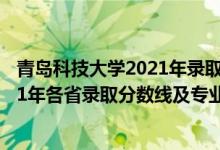 青島科技大學2021年錄取分數(shù)線是多少（青島科技大學2021年各省錄取分數(shù)線及專業(yè)分數(shù)線）