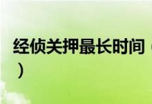 經(jīng)偵關押最長時間（被經(jīng)偵帶走最多關押多久）
