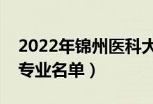 2022年錦州醫(yī)科大學(xué)有哪些專業(yè)（國(guó)家特色專業(yè)名單）