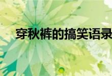 穿秋褲的搞笑語(yǔ)錄（穿秋褲的搞笑句子）