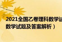 2021全國乙卷理科數(shù)學(xué)試題解析（全國乙卷2022高考理科數(shù)學(xué)試題及答案解析）