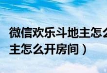 微信歡樂斗地主怎么開個人房（微信歡樂斗地主怎么開房間）