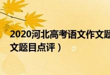 2020河北高考語文作文題目熱點(diǎn)（2022年河北高考語文作文題目點(diǎn)評(píng)）