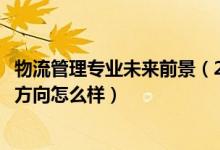 物流管理專業(yè)未來前景（2022物流管理專業(yè)就業(yè)前景和就業(yè)方向怎么樣）