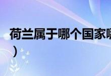 荷蘭屬于哪個(gè)國(guó)家哪個(gè)洲（荷蘭屬于哪個(gè)國(guó)家）