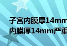 子宮內(nèi)膜厚14mm要緊嗎會(huì)變癌癥嗎（子宮內(nèi)膜厚14mm嚴(yán)重嗎）