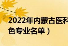 2022年內(nèi)蒙古醫(yī)科大學有哪些專業(yè)（國家特色專業(yè)名單）