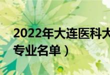 2022年大連醫(yī)科大學(xué)有哪些專業(yè)（國家特色專業(yè)名單）