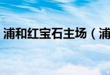 浦和紅寶石主場（浦和紅寶石是哪個國家的）
